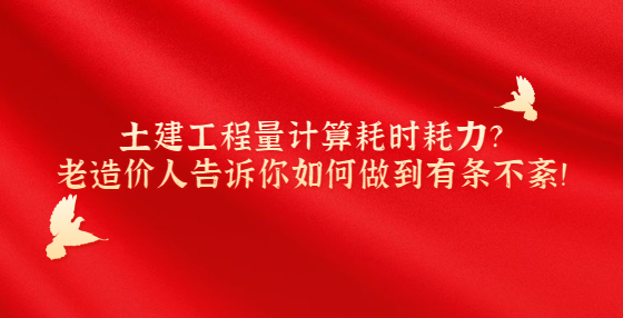 土建工程量計(jì)算耗時(shí)耗力？老造價(jià)人告訴你如何做到有條不紊！