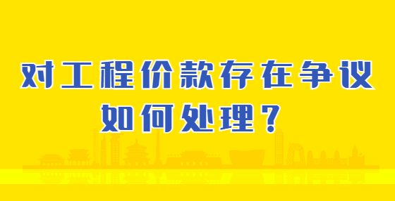 對(duì)工程價(jià)款存在爭(zhēng)議如何處理？