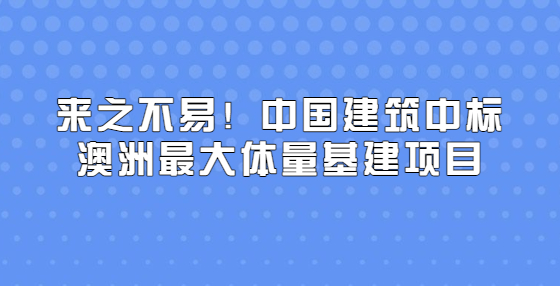 來之不易！中國建筑中標澳洲最大體量基建項目