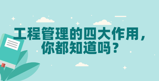 工程管理的四大作用，你都知道嗎？