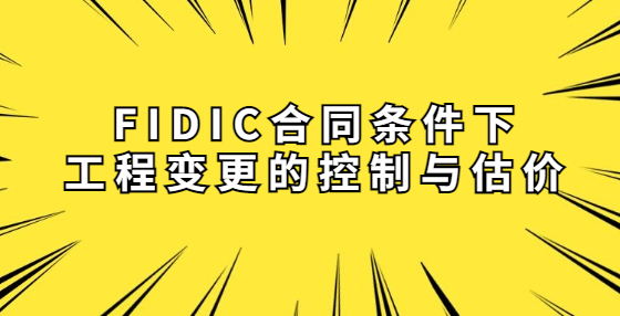 FIDIC合同條件下工程變更的控制與估價