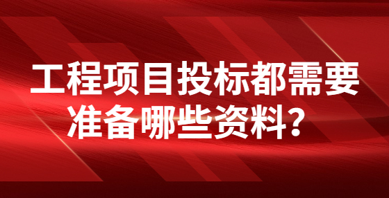 工程項目投標(biāo)都需要準(zhǔn)備哪些資料？