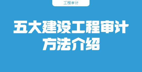 五大建設(shè)工程審計(jì)方法介紹