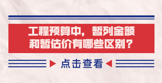 工程預(yù)算中，暫列金額和暫估價有哪些區(qū)別?