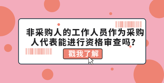 非采購人的工作人員作為采購人代表能進行資格審查嗎？