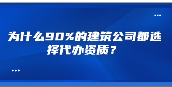 為什么90%的建筑公司都選擇代辦資質(zhì)？