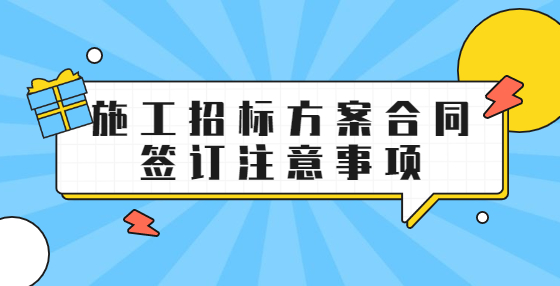 施工招標(biāo)方案合同簽訂注意事項(xiàng)