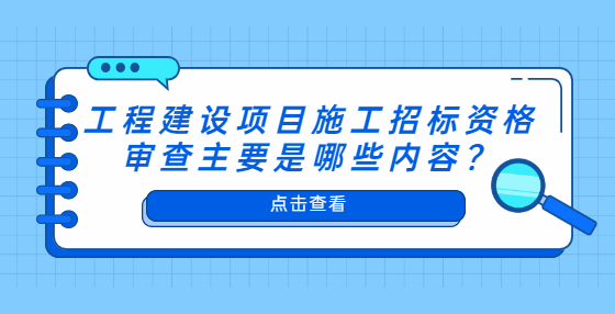 工程建設(shè)項(xiàng)目施工招標(biāo)資格審查主要是哪些內(nèi)容？