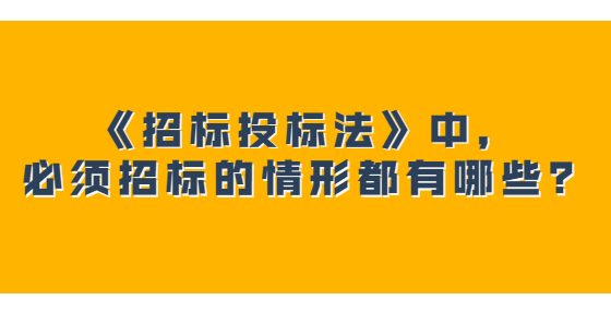 《招標(biāo)投標(biāo)法》中，必須招標(biāo)的情形都有哪些？