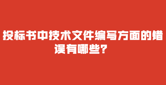 投標(biāo)書(shū)中技術(shù)文件編寫(xiě)方面的錯(cuò)誤有哪些？