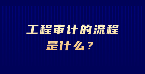 工程審計(jì)的流程是什么？