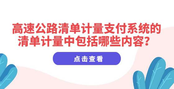 高速公路清單計(jì)量支付系統(tǒng)的清單計(jì)量中包括哪些內(nèi)容？