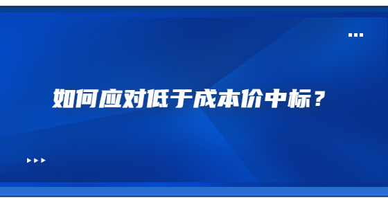 如何應(yīng)對低于成本價中標(biāo)？