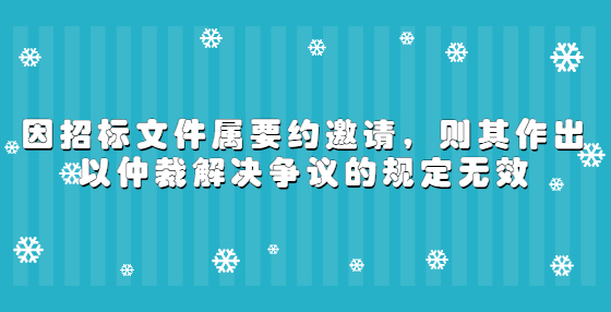 因招標(biāo)文件屬要約邀請(qǐng)，則其作出以仲裁解決爭(zhēng)議的規(guī)定無(wú)效