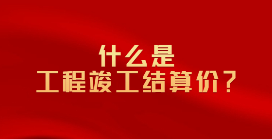 什么是工程竣工結(jié)算價(jià)？