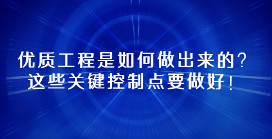 優(yōu)質(zhì)工程是如何做出來的？這些關(guān)鍵控制點要做好！