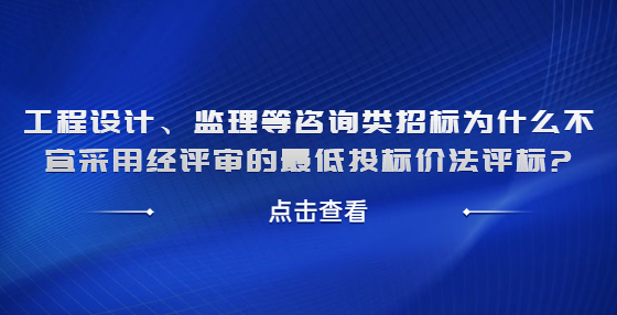 工程設(shè)計(jì)、監(jiān)理等咨詢類招標(biāo)為什么不宜采用經(jīng)評(píng)審的最低投標(biāo)價(jià)法評(píng)標(biāo)?