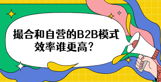 撮合和自營的B2B模式效率誰更高？