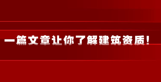 一篇文章讓你了解建筑資質(zhì)！