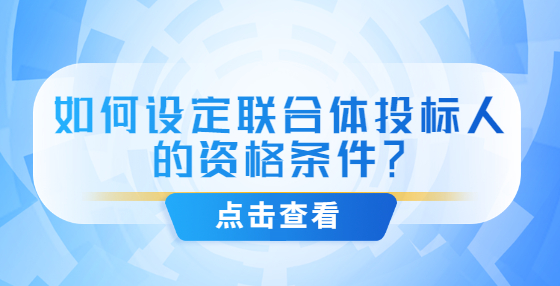 如何設(shè)定聯(lián)合體投標(biāo)人的資格條件？