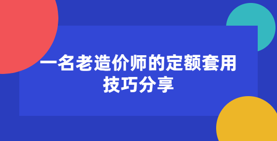 一名老造價師的定額套用技巧分享