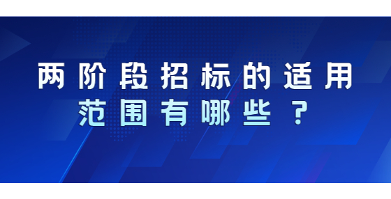 兩階段招標的適用范圍有哪些？