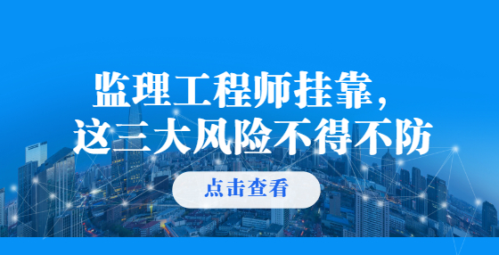 監(jiān)理工程師掛靠，這三大風(fēng)險不得不防