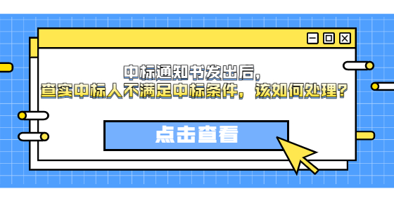 中標(biāo)通知書發(fā)出后，查實(shí)中標(biāo)人不滿足中標(biāo)條件，該如何處理？