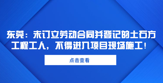 東莞：未訂立勞動合同并登記的土石方工程工人，不得進入項目現(xiàn)場施工！