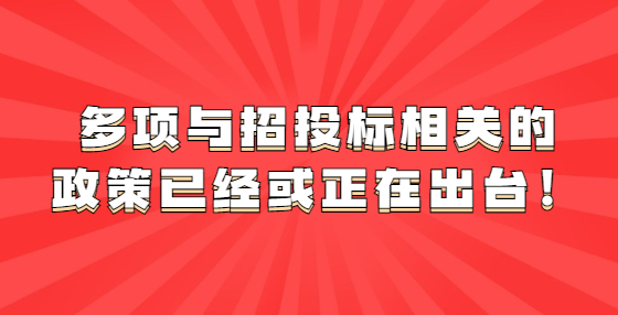 多項與招投標(biāo)相關(guān)的政策已經(jīng)或正在出臺！