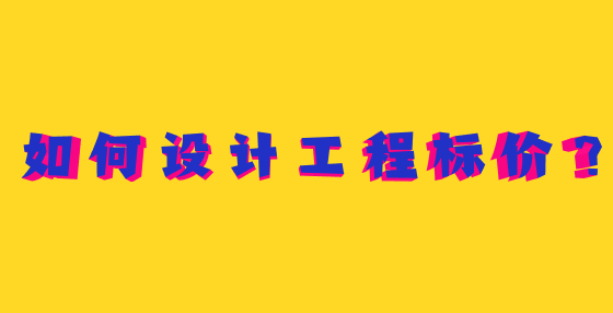 如何設(shè)計(jì)工程標(biāo)價(jià)？