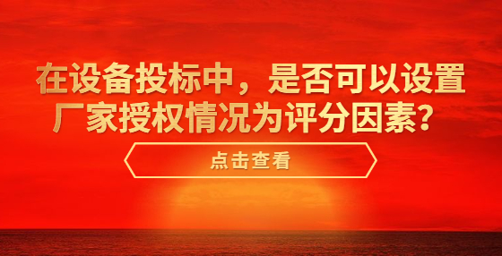 在設(shè)備投標(biāo)中，是否可以設(shè)置廠家授權(quán)情況為評分因素？