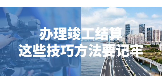 辦理竣工結(jié)算，這些技巧方法要記牢