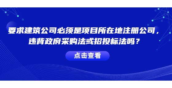 要求建筑公司必須是項(xiàng)目所在地注冊的公司，違背政府采購法或招投標(biāo)法嗎？