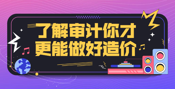了解審計(jì)你才更能做好造價(jià)