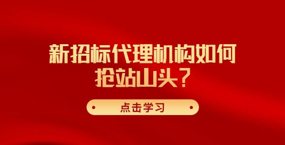 新招標(biāo)代理機(jī)構(gòu)如何搶站山頭？