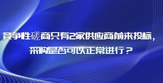 競爭性磋商只有2家供應(yīng)商前來投標(biāo)，采購是否可以正常進(jìn)行？