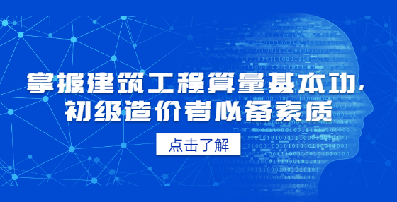 掌握建筑工程算量基本功，初級造價者必備素質
