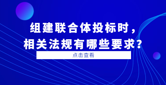 組建聯(lián)合體投標(biāo)時(shí)，相關(guān)法規(guī)有哪些要求？
