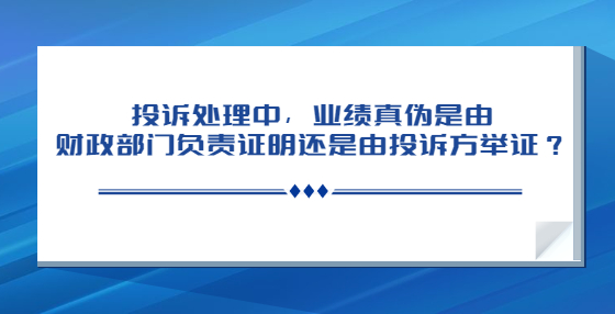 投訴處理中，業(yè)績真?zhèn)问怯韶斦块T負(fù)責(zé)證明還是由投訴方舉證？