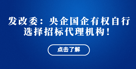 發(fā)改委：央企國企有權自行選擇招標代理機構(gòu)！