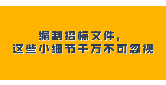 編制招標(biāo)文件，這些小細(xì)節(jié)千萬(wàn)不可忽視