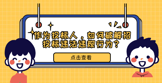作為投標(biāo)人，如何破解招投標(biāo)違法違規(guī)行為？