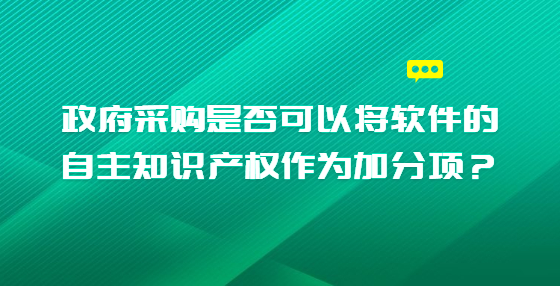 政府采購是否可以將軟件的自主知識產(chǎn)權(quán)作為加分項(xiàng)？