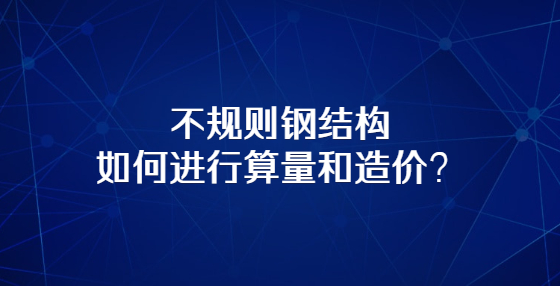 不規(guī)則鋼結構如何進行算量和造價？