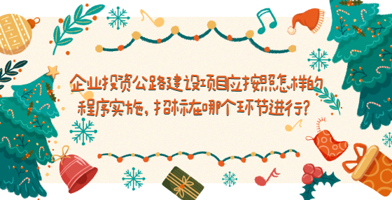 企業(yè)投資公路建設(shè)項目應(yīng)按照怎樣的程序?qū)嵤?，招標在哪個環(huán)節(jié)進行？
