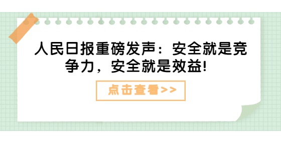 人民日?qǐng)?bào)重磅發(fā)聲：安全就是競(jìng)爭(zhēng)力，安全就是效益！