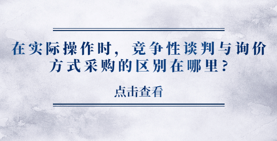 在實(shí)際操作時(shí)，競(jìng)爭(zhēng)性談判與詢(xún)價(jià)方式采購(gòu)的區(qū)別在哪里?