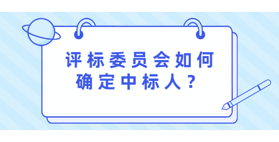 評(píng)標(biāo)委員會(huì)如何確定中標(biāo)人？