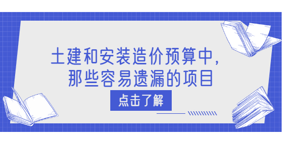 土建和安裝造價(jià)預(yù)算中，那些容易遺漏的項(xiàng)目